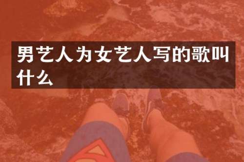 男艺人为女艺人写的歌叫什么