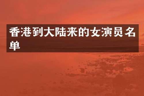 香港到大陆来的女演员名单