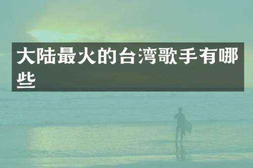 大陆最火的台湾歌手有哪些