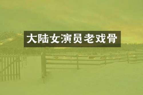大陆女演员老戏骨
