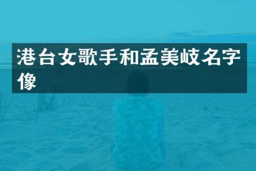 港台女歌手和孟美岐名字像