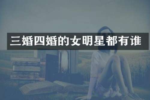 三婚四婚的女明星都有谁