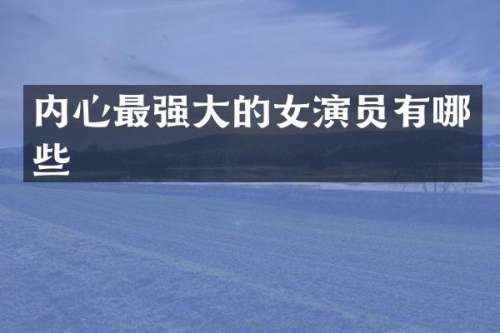 内心最强大的女演员有哪些