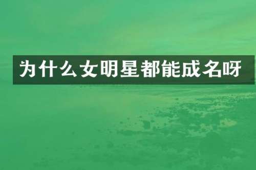 为什么女明星都能成名呀