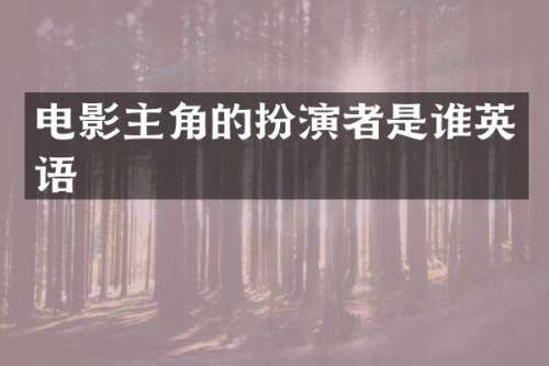 电影主角的扮演者是谁英语