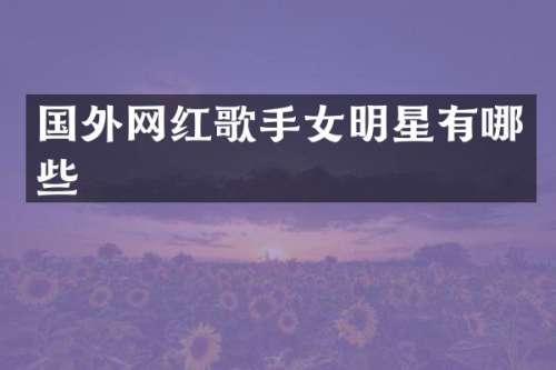 国外网红歌手女明星有哪些