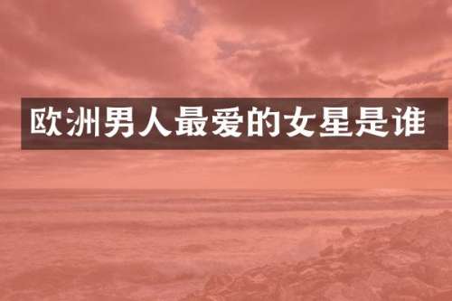 欧洲男人最爱的女星是谁