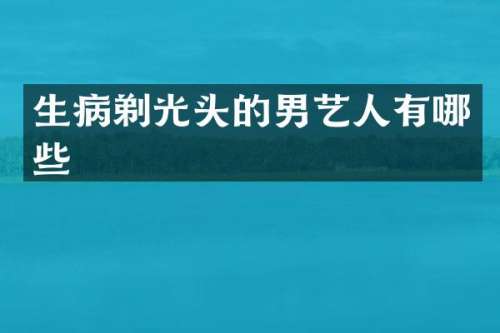 生病剃光头的男艺人有哪些
