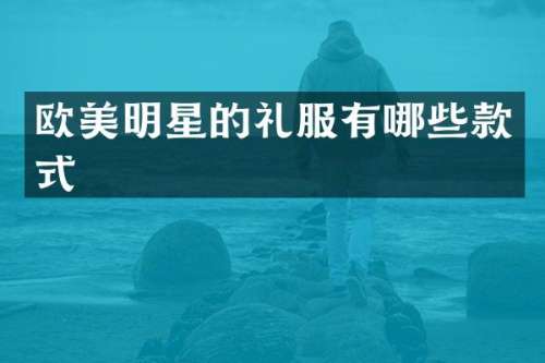 欧美明星的礼服有哪些款式