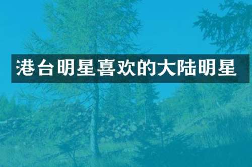 港台明星喜欢的大陆明星