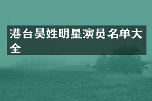 港台吴姓明星演员名单大全