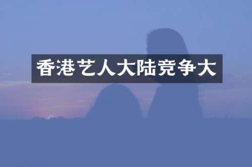 香港艺人大陆竞争大