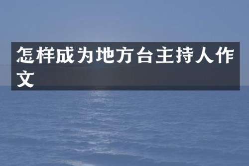 怎样成为地方台主持人作文