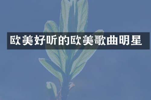 欧美好听的欧美歌曲明星
