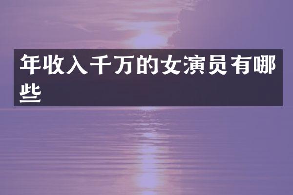 年收入千万的女演员有哪些