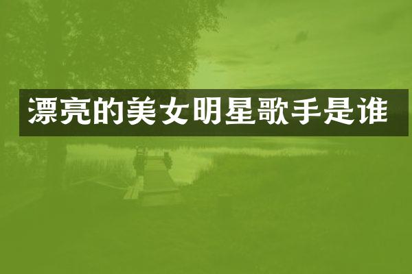 漂亮的明星歌手是谁