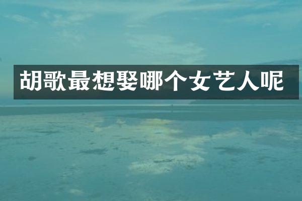 胡歌最想娶哪个女艺人呢