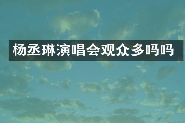 杨丞琳演唱会观众多吗吗