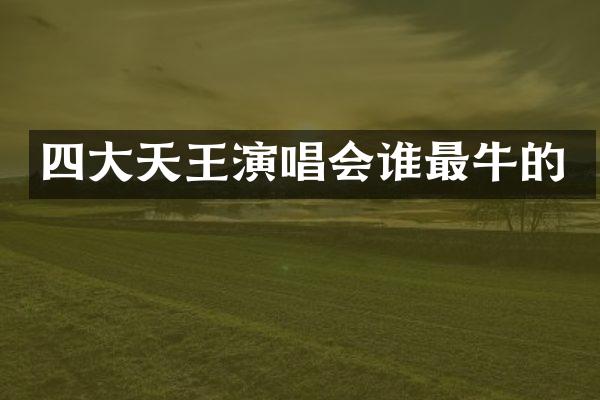 四大天王演唱会谁最牛的