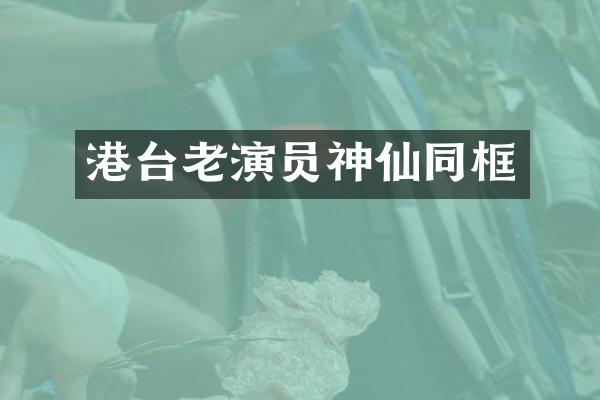港台老演员神仙同框