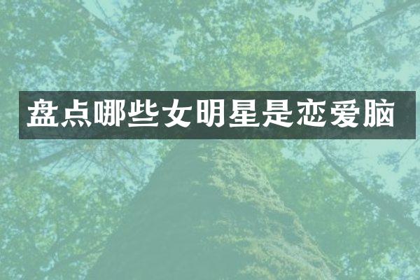 盘点哪些女明星是恋爱脑