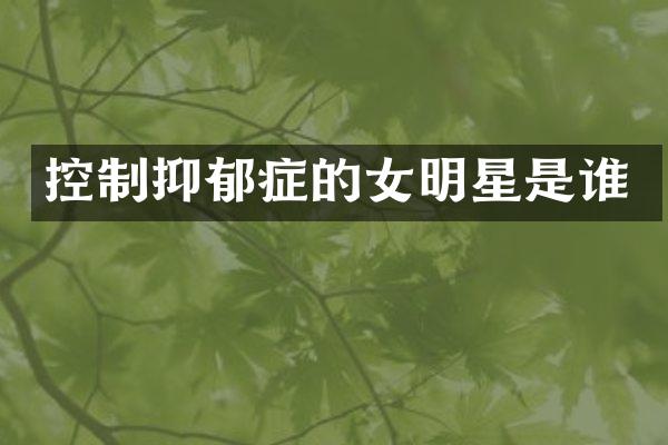 控制抑郁症的女明星是谁