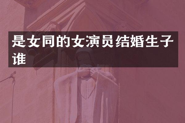 是的女演员结婚生子谁