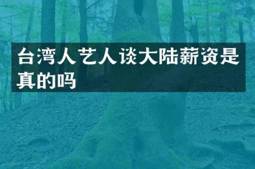台湾人艺人谈大陆薪资是真的吗