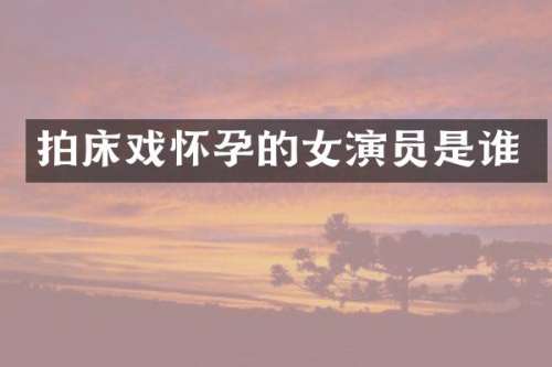 拍怀孕的女演员是谁