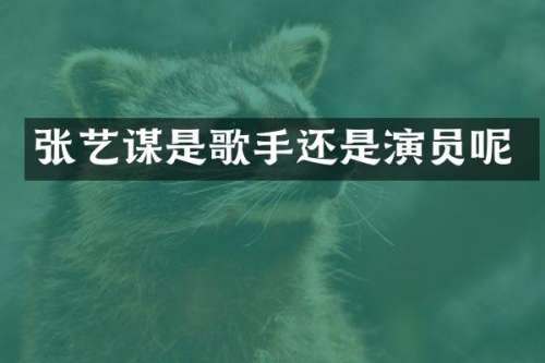 张艺谋是歌手还是演员呢