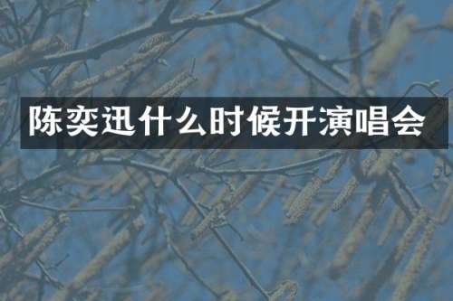 陈奕迅什么时候开演唱会
