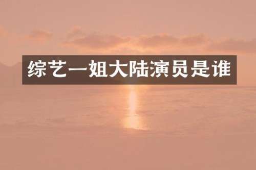 综艺一姐大陆演员是谁