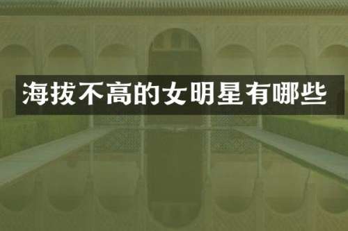 海拔不高的女明星有哪些