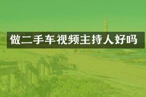 做二手车视频主持人好吗