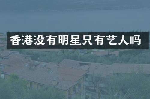 香港没有明星只有艺人吗
