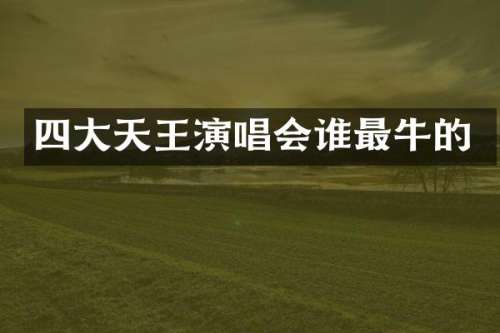 四大天王演唱会谁最牛的