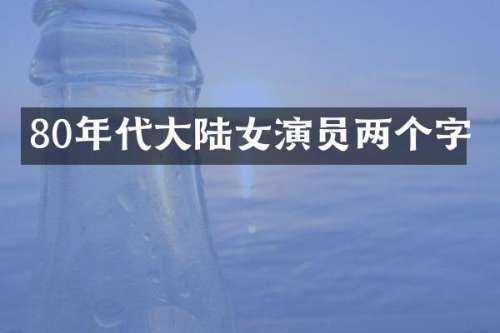 80年代大陆女演员两个字