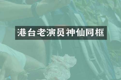 港台老演员神仙同框