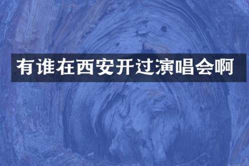 有谁在西安开过演唱会啊