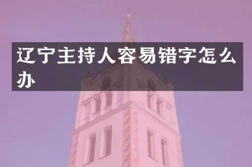 辽宁主持人容易错字怎么办