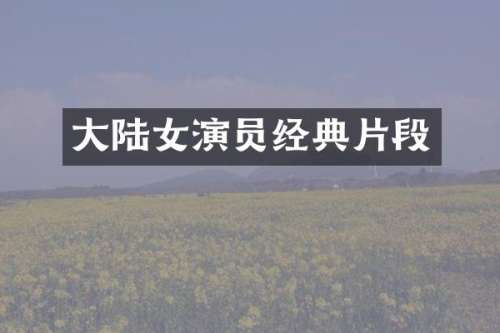 大陆女演员经典片段