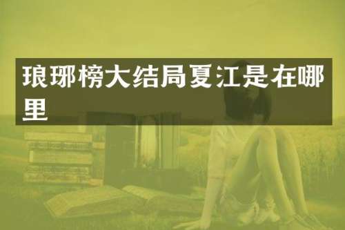 琅琊榜大结局夏江是在哪里