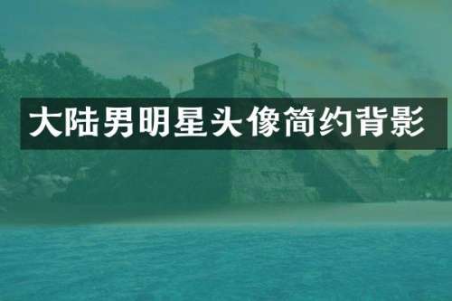 大陆男明星头像简约背影