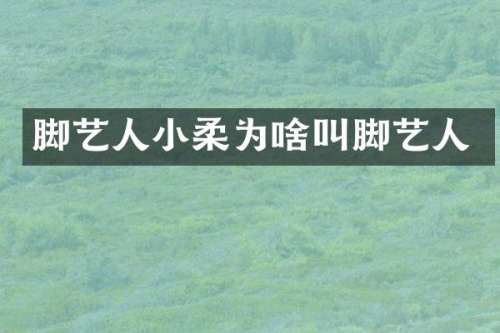 脚艺人小柔为啥叫脚艺人