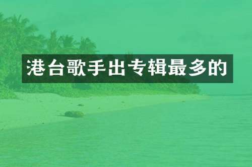港台歌手出专辑最多的