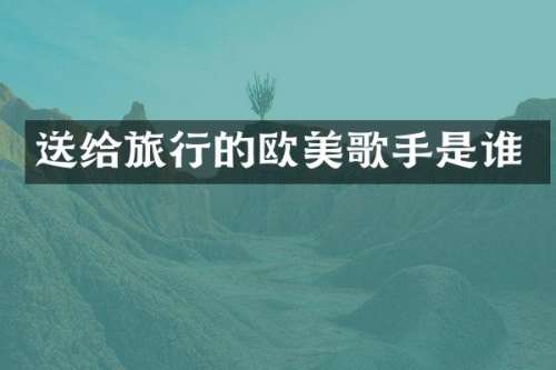 送给旅行的欧美歌手是谁