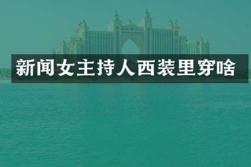新闻女主持人西装里穿啥