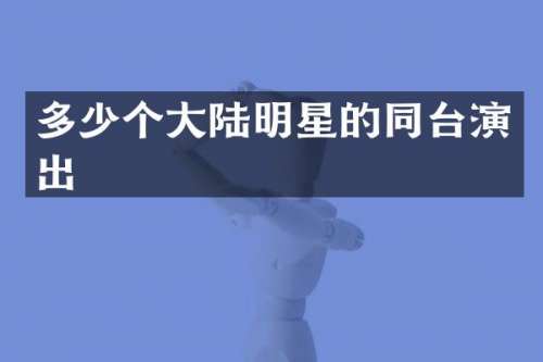 多少个大陆明星的同台演出