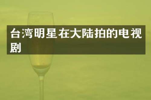台湾明星在大陆拍的电视剧