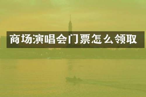 商场演唱会门票怎么领取